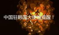 中国驻韩国大使馆提醒！