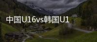 中国U16vs韩国U16：邝兆镭
、万项首发�，卢琦政、梁仕宇出战
