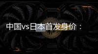 中国vs日本首发身价：715万vs942.5万
，王钰栋150万欧并列第一