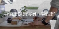 中佰康健康寝具
：管理好睡眠
，是最值得的投资