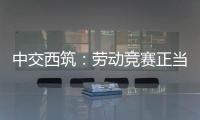 中交西筑：劳动竞赛正当时