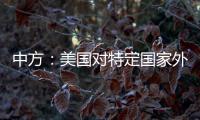 中方：美国对特定国家外交人员拒发签证，违反国际法义务