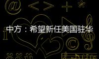 中方
：希望新任美国驻华大使致力于促进中美友好合作