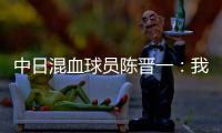 中日混血球员陈晋一
：我母亲给我加油，还让我进球得分