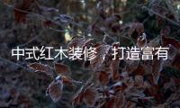 中式红木装修，打造富有古典情调的生活空间