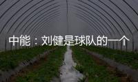 中能：刘健是球队的一个符号 合同是白纸黑字的