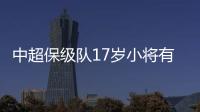 中超保级队17岁小将有野心�！小目标�
：达到武磊高度，成为中国一哥