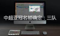 中超亚冠名额确定：三队进正赛10日分组抽签