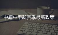 中超中甲新赛季最新政策
：外援限薪中性名U21