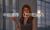 中超推荐	：辽宁宏运VS杭州绿城