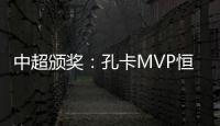 中超颁奖：孔卡MVP恒大大赢家 国安夺公平竞赛奖