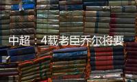 中超	：4载老臣乔尔将要离开中超 欲回到老东家