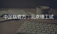 中足联官方：北京理工试图向裁判送礼
，被罚款10万元+通报批评