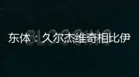 东体：久尔杰维奇相比伊万具备一定优势	，至少他不会将队员弄混