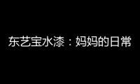 东艺宝水漆：妈妈的日常“唠叨”
	，让爱延续