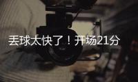 丢球太快了！开场21分钟，0