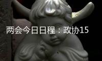 两会今日日程
	：政协15时开幕
�，人大12时举行新闻发布会