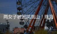 两女子被困凤凰山！珠海这条网红“心形”登山线路慎行→