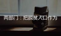 两部门：把脱贫人口作为就业工作的优先保障对象