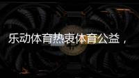 乐动体育热衷体育公益，收获体育梦想!