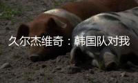 久尔杰维奇�：韩国队对我们限制得很好 我们表现不够出色
