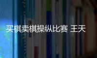 买棋卖棋操纵比赛 王天一
、王跃飞终身禁赛