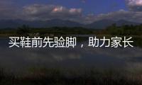 买鞋前先验脚�，助力家长选好儿童运动鞋