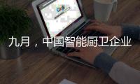 九月，中国智能厨卫企业有出奇制胜的法宝