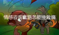 情感咨询套路怎能挽救偏差的恋爱观？小心人财两空
