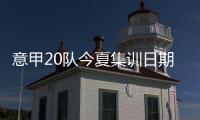 意甲20队今夏集训日期
：米兰&热那亚最早开始
，国米7月26日最晚
