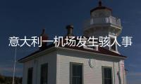 意大利一机场发生骇人事故�
，35岁男子闯入机场跑道，被滑行飞机吸入引擎身亡	，全部航班取消