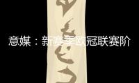 意媒：新赛季欧冠联赛阶段排名将决定淘汰赛主客场顺序
