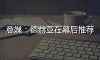 意媒：德赫亚在幕后推荐林德洛夫，佛罗伦萨准备为其送上报价