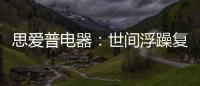思爱普电器	：世间浮躁复杂 而你淡然美好