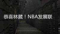 恭喜林葳！NBA发展联盟第8顺位，南京同曦队发来贺电