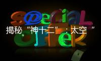 揭秘“神十二”：太空“厨房”“空调”“医院”保障航天员日常生活
