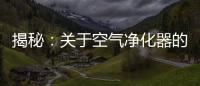 揭秘：关于空气净化器的哪些事儿
