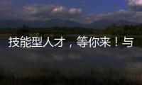 技能型人才�，等你来
！与你“湘”约26日�！
