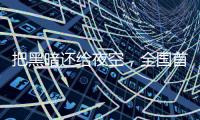 把黑暗还给夜空，全国首个国际暗夜社区在深圳这里