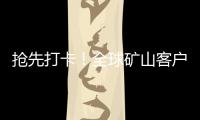 抢先打卡！全球矿山客户都在追问的“神秘坐标”！