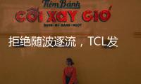 拒绝随波逐流，TCL发力Mini LED技术，打造最强产品阵营