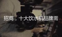 招商，十大饮水机品牌需优化服务