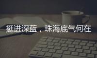 挺进深蓝，珠海底气何在？