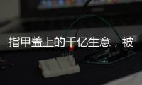 指甲盖上的千亿生意
，被这个小县城大妈们狠狠抓住