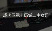 成功卫冕
！历城二中女足夺全国青少年校园足球联赛全国总冠军