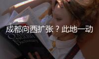 成都向西扩张？此地一动全国喊停，第二个理由超意外!
