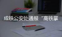 成铁公安处通报“高铁掌掴纠纷事件”	：双方均违法