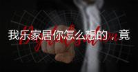 我乐家居你怎么想的，竟然把全屋定制设计的这么美观撩人心弦