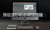 我驻洛杉矶总领馆提醒：中国公民切实加强安全防范