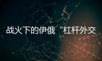 战火下的伊俄“杠杆外交”撬动了谁？丨智库视点